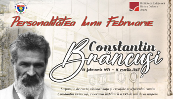 BIBLIOTECA JUDEȚEANĂ ARGEȘ OMAGIAZĂ 150 DE ANI DE LA NAȘTEREA LUI CONSTANTIN BRÂNCUȘI PRINTR-O EXPOZIȚIE TEMATICĂ DE CARTE